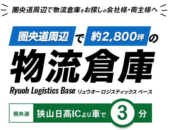 圏央道周辺で物流倉庫をお探しの会社様・荷主様へ。圏央道周辺で約2,800坪の物流倉庫リュウオーロジスティックスベース。狭山日高ICより車で３分